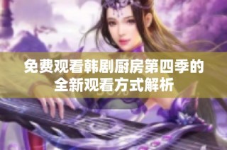 免费观看韩剧厨房第四季的全新观看方式解析