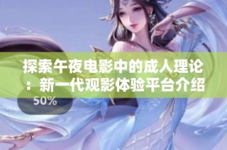 探索午夜电影中的成人理论：新一代观影体验平台介绍