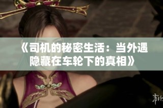 《司机的秘密生活：当外遇隐藏在车轮下的真相》