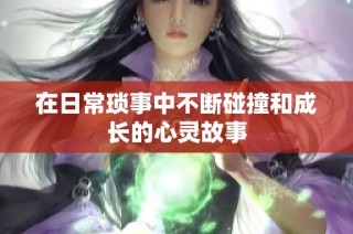 在日常琐事中不断碰撞和成长的心灵故事