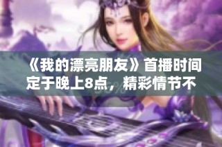 《我的漂亮朋友》首播时间定于晚上8点，精彩情节不容错过