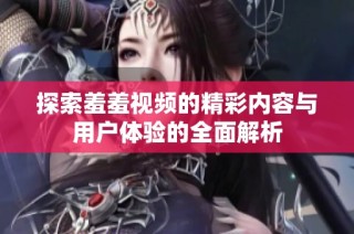 探索羞羞视频的精彩内容与用户体验的全面解析