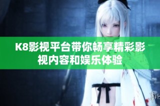 K8影视平台带你畅享精彩影视内容和娱乐体验