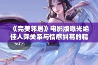 《完美邻居》电影版曝光绝佳人际关系与情感纠葛的精彩故事