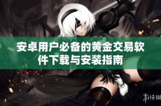 安卓用户必备的黄金交易软件下载与安装指南