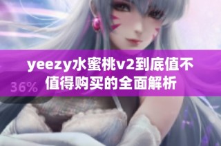 yeezy水蜜桃v2到底值不值得购买的全面解析
