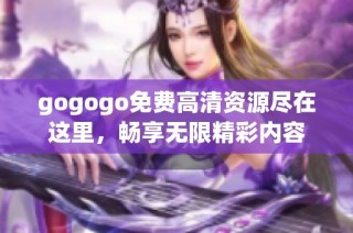 gogogo免费高清资源尽在这里，畅享无限精彩内容