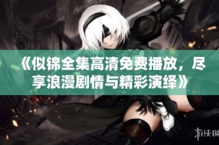 《似锦全集高清免费播放，尽享浪漫剧情与精彩演绎》
