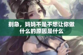 别急，妈妈不是不想让你做什么的原因是什么