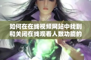 如何在在线视频网站中找到和关闭在线观看人数功能的方法