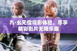 九·幺无偿观影体验，尽享精彩影片无限乐趣