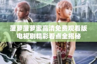菠萝菠萝蜜高清免费观看版电视剧精彩看点全揭秘