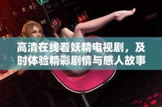 高清在线看妖精电视剧，及时体验精彩剧情与感人故事