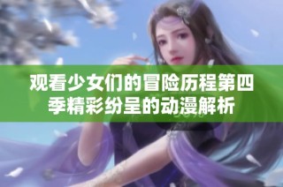 观看少女们的冒险历程第四季精彩纷呈的动漫解析