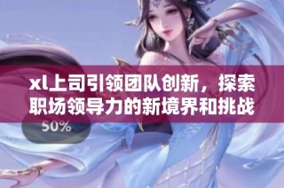 xl上司引领团队创新，探索职场领导力的新境界和挑战