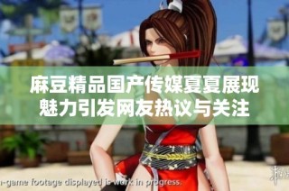 麻豆精品国产传媒夏夏展现魅力引发网友热议与关注