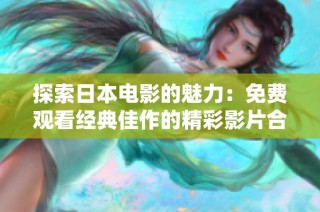 探索日本电影的魅力：免费观看经典佳作的精彩影片合集