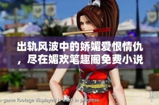 出轨风波中的娇媚爱恨情仇，尽在媚欢笔趣阁免费小说阅读