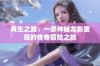 再生之路：一条神秘龙影重现的传奇冒险之旅