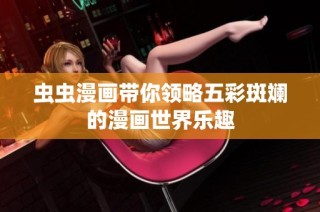 虫虫漫画带你领略五彩斑斓的漫画世界乐趣