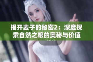 揭开麦子的秘密2：深度探索自然之粮的奥秘与价值