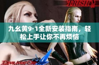 九幺黄9·1全新安装指南，轻松上手让你不再烦恼