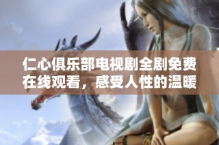 仁心俱乐部电视剧全剧免费在线观看，感受人性的温暖与力量