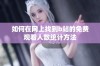 如何在网上找到b站的免费观看人数统计方法