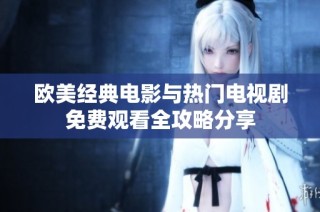 欧美经典电影与热门电视剧免费观看全攻略分享