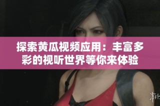 探索黄瓜视频应用：丰富多彩的视听世界等你来体验