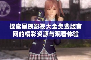 探索星辰影视大全免费版官网的精彩资源与观看体验
