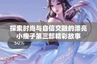 探索时尚与自信交融的漂亮小瘦子第三部精彩故事