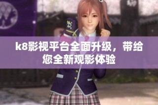 k8影视平台全面升级，带给您全新观影体验