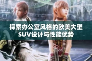 探索办公室风格的欧美大型SUV设计与性能优势