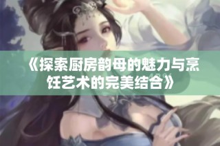 《探索厨房韵母的魅力与烹饪艺术的完美结合》
