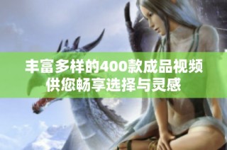 丰富多样的400款成品视频供您畅享选择与灵感