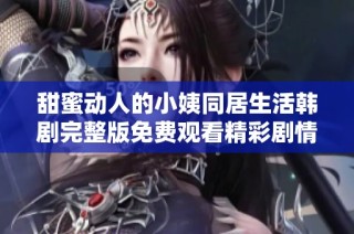 甜蜜动人的小姨同居生活韩剧完整版免费观看精彩剧情大揭秘
