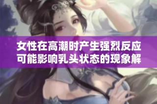 女性在高潮时产生强烈反应可能影响乳头状态的现象解析