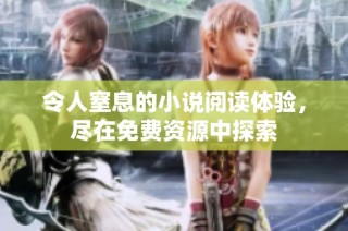 令人窒息的小说阅读体验，尽在免费资源中探索