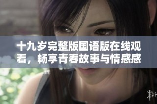 十九岁完整版国语版在线观看，畅享青春故事与情感感触