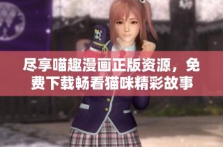 尽享喵趣漫画正版资源，免费下载畅看猫咪精彩故事
