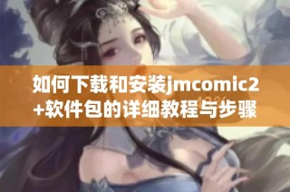如何下载和安装jmcomic2+软件包的详细教程与步骤指南