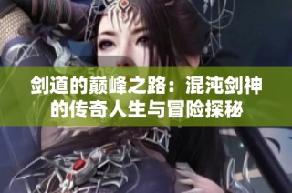 剑道的巅峰之路：混沌剑神的传奇人生与冒险探秘
