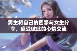 男生将自己的困惑与女生分享，感受彼此的心情交流