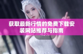 获取最新行情的免费下载安装网站推荐与指南