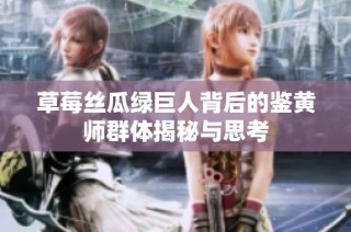 草莓丝瓜绿巨人背后的鉴黄师群体揭秘与思考