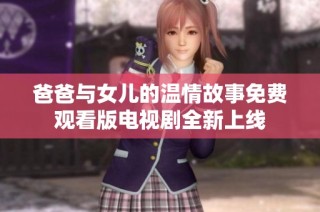 爸爸与女儿的温情故事免费观看版电视剧全新上线