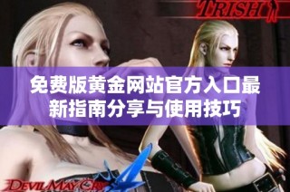 免费版黄金网站官方入口最新指南分享与使用技巧