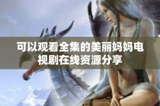 可以观看全集的美丽妈妈电视剧在线资源分享