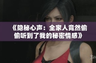 《隐秘心声：全家人竟然偷偷听到了我的秘密情感》